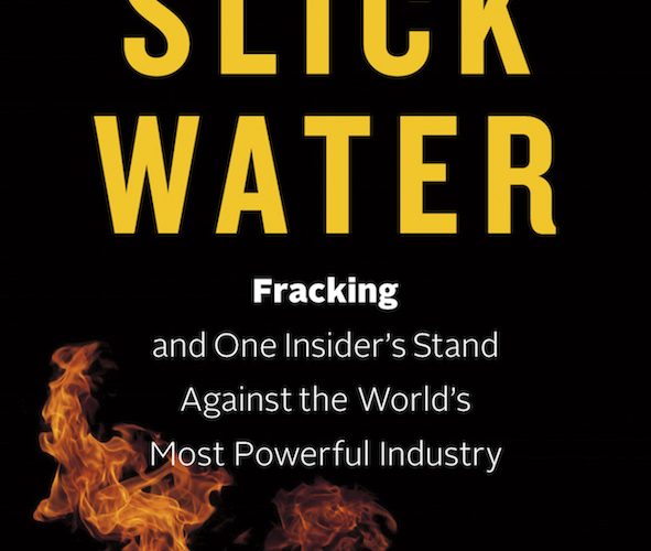 Slick Water: Fracking and One Insider’s Stand Against the World’s Most Powerful